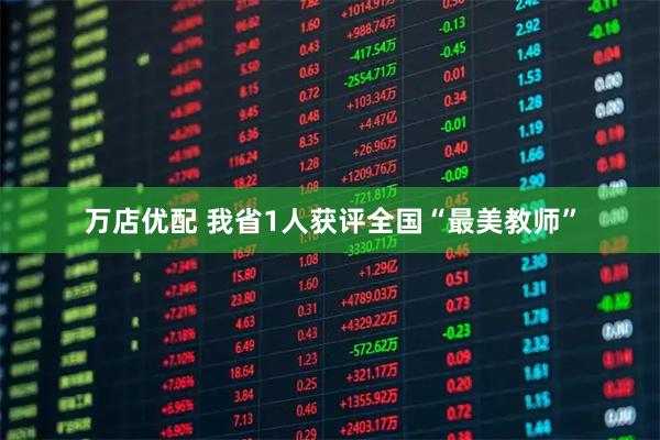 万店优配 我省1人获评全国“最美教师”