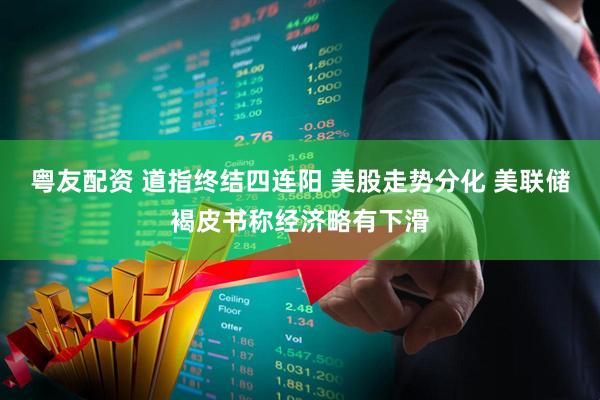 粤友配资 道指终结四连阳 美股走势分化 美联储褐皮书称经济略有下滑