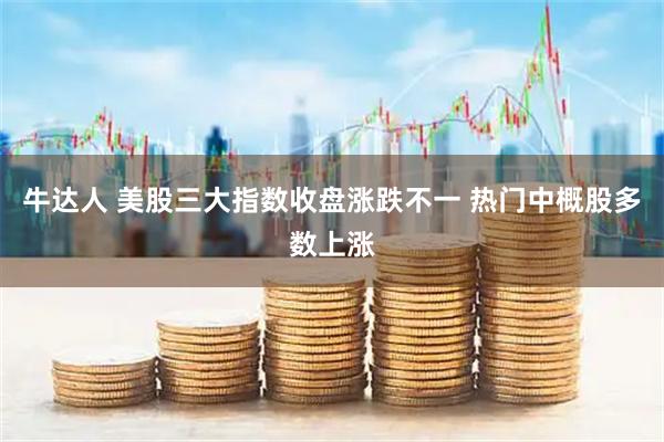 牛达人 美股三大指数收盘涨跌不一 热门中概股多数上涨