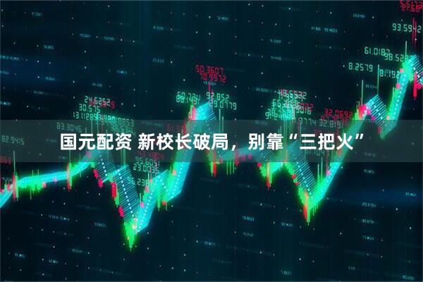 国元配资 新校长破局，别靠“三把火”