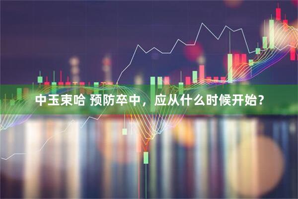 中玉束哈 预防卒中，应从什么时候开始？