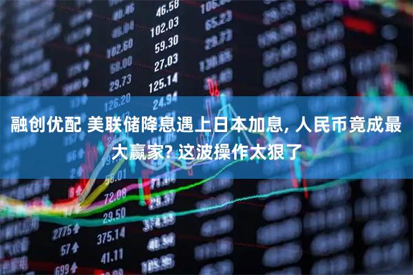 融创优配 美联储降息遇上日本加息, 人民币竟成最大赢家? 这波操作太狠了