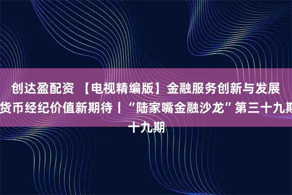 创达盈配资 【电视精编版】金融服务创新与发展 货币经纪价值新期待丨“陆家嘴金融沙龙”第三十九期