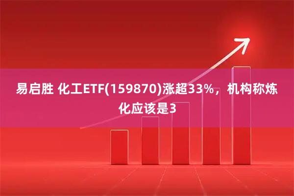 易启胜 化工ETF(159870)涨超33%，机构称炼化应该是3