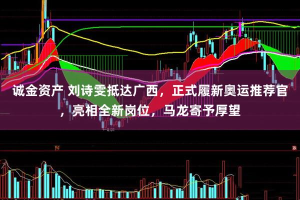 诚金资产 刘诗雯抵达广西，正式履新奥运推荐官，亮相全新岗位，马龙寄予厚望